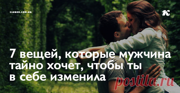 7 вещей, которые мужчина тайно хочет, чтобы ты в себе изменила Дамы, обратите внимание. Потому что это важно. Надеюсь, эти 7 вещей ни для кого не секрет.