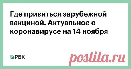 14.11.21-Где привиться зарубежной вакциной. Актуальное о коронавирусе на 14 ноября В какие страны можно поехать в вакцинный тур и сколько это будет стоить, как часто нужно ревакцинироваться в условиях дельта-штамма. Главные новости о коронавирусе — в обзоре РБК