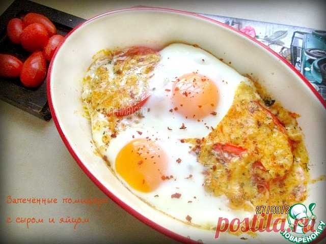 Запеченные помидоры с сыром и яйцом – кулинарный рецепт