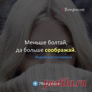 7Вопросов Меньше болтай, да больше соображай. © Индийская поговорка