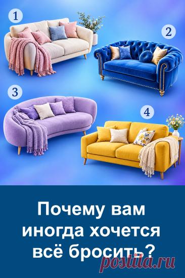 Иногда наступает момент, когда хочется всё бросить: работу, привычные дела, планы и даже то, что раньше казалось важным. Но причины у такого желания бывают разными. Перед вами четыре дивана, и каждый вариант связан со своей причиной. Не торопитесь, внимательно рассмотрите картинку и прочитайте статью до конца, чтобы понять значение своего варианта.
