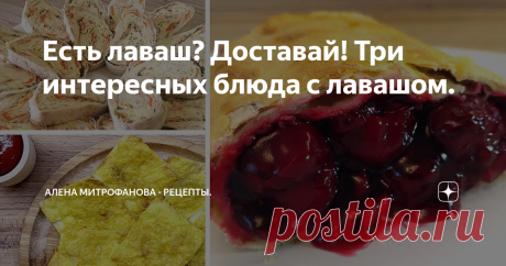 Есть лаваш? Доставай! Три интересных блюда с лавашом. Пирожки, рулет и чипсы