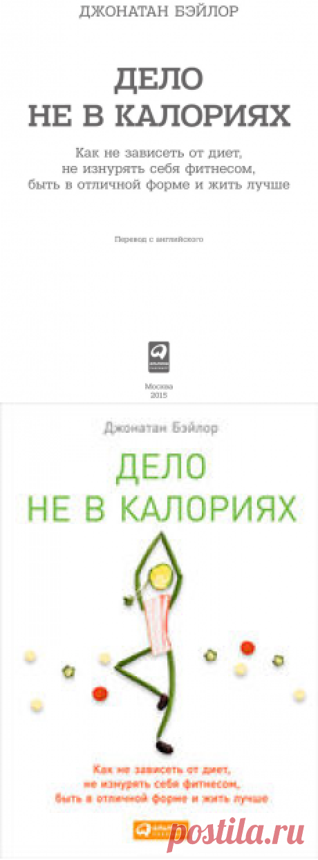 Дело не в калориях: Как не зависеть от диет, не изнурять себя фитнесом, быть в отличной форме и жить лучше, Джонатан Бэйлор