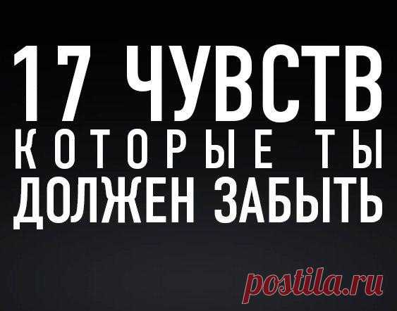 17 чувств, которые ты должен забыть 
Есть чувства, которые причиняют тебе дискомфорт, и более того, способны навредить твоей жизни. Они разрушают твои отношения, твой внутренний комфорт, уверенность и мотивацию. В сегодняшней статье, я предлагаю тебе рассмотреть эти чувства, отметить те, которые у себя нашел, и сделать все, чтобы забыть их. Итак, 17 чувств, которые ты должен забыть.