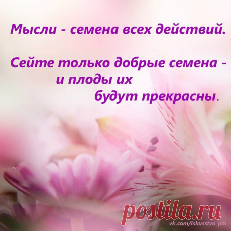 Мысли - семена всех действий. Сейте только добрые времена - и плоды их будут прекрасны.