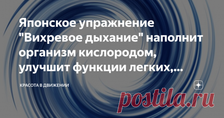 Японское упражнение "Вихревое дыхание" наполнит организм кислородом, улучшит функции легких, оздоровит кожу Упражнение это входит в известную всему миру Систему оздоровления, созданную японским целителем Кацудзо Ниши. Упражнение это выполняется в положении лежа на жесткой поверхности. Но положение  ваше должно быть удобным.
Все, что с вами будет происходить, вы будете представлять мысленно. Для эффективности упражнения вам надо научиться представлять потоки воздуха, которые двигаются вокруг вас,