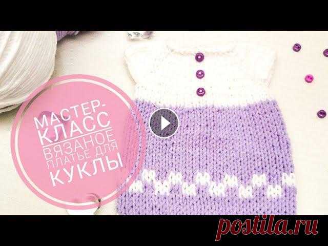 Мастер - класс! Вязаное платье для куклы спицами Мастер - класс по вязанию платья для куклы...