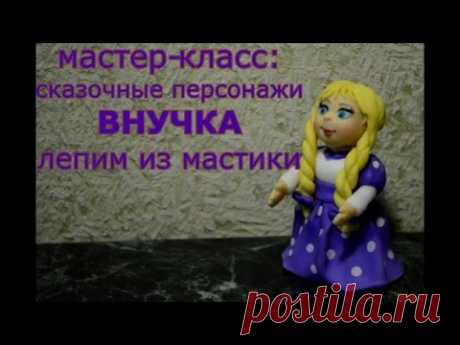 Лепим из мастики: Сказочные персонажи. ч.3. Внучка