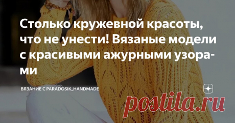 Столько кружевной красоты, что не унести! Вязаные модели с красивыми ажурными узорами Статья автора «Вязание с Paradosik_Handmade» в Дзене ✍: И всё-таки ажурные узоры — это лучшее, что можно было придумать!