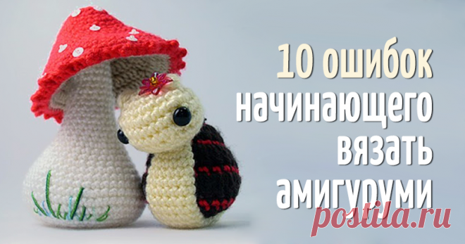 Десять ошибок начинающего вязать амигуруми | Журнал Ярмарки Мастеров Десять ошибок начинающего вязать амигуруми: – Журнал Ярмарки Мастеров о рукоделии, творчестве, дизайне. ✓Читай! ✓Узнавай! ✓Делись!