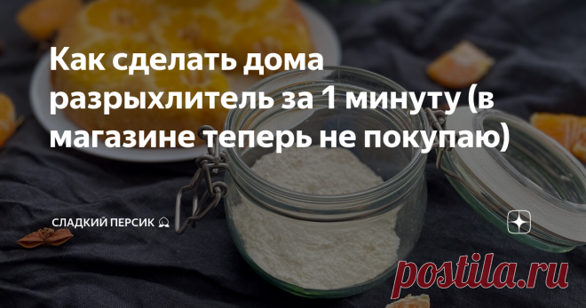 Как сделать дома разрыхлитель за 1 минуту (в магазине теперь не покупаю) Статья автора «Сладкий Персик» в Дзене ✍: