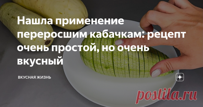 Нашла применение переросшим кабачкам: рецепт очень простой, но очень вкусный