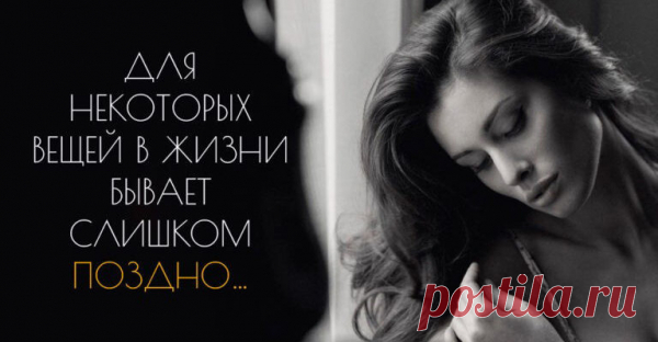 ДЛЯ НЕКОТОРЫХ ВЕЩЕЙ В ЖИЗНИ БЫВАЕТ СЛИШКОМ ПОЗДНО…