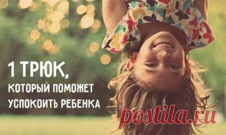 1 ТРЮК, КОТОРЫЙ ПОМОЖЕТ УСПОКОИТЬ ЛЮБОГО РЕБЕНКА