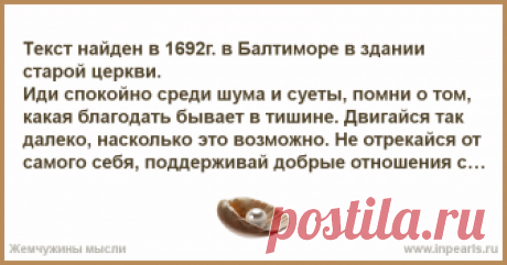 Текст найден в 1692г. в Балтиморе в здании старой церкви.

Иди спокойно среди шума и суеты, помни о том, какая благодать бывает в тишине. Двигайся т...