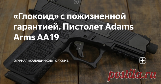 «Глокоид» с пожизненной гарантией. Пистолет Adams Arms AA19 Фирма Adams Arms представила один из самых дорогих клонов «Глока» Полимерная рамка, ударниковый УСМ с полувзводом, автоматический предохранитель на спусковом крючке — где-то вы это уже видели? Да, под названием AA19 на рынок выпущен очередной глокоподобный пистолет с претензией на оригинальность. Материал опубликован в журнале «КАЛАШНИКОВ» Американская компания Adams Arms известна, как производитель оружия на AR-п...