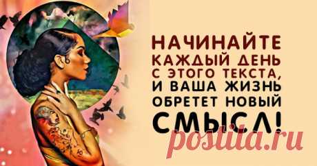 НАЧИНАЙТЕ КАЖДЫЙ ДЕНЬ С ЭТОГО ТЕКСТА, И ВАША ЖИЗНЬ ОБРЕТЕТ НОВЫЙ СМЫСЛ! ~ Трансерфинг реальности