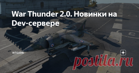 War Thunder 2.0. Новинки на Dev-сервере Доброго времени суток дорогие читатели!
Вот и состоялся запуск первого Dev-сервера обновления "Новая сила".