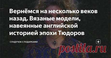 Вернёмся на несколько веков назад. Вязаные модели, навеянные английской историей эпохи Тюдоров Иногда задумываешься о том, как в жизни интересно все взаимосвязано. Такие связи не всегда легко увидеть и понять. Я недавно совершенно случайно наткнулась на очень интересное издание по вязанию. Потрясающий альбом, посвящённый эпохе Тюдоров. Рассказывать об этой странице английской истории я здесь не буду. Мы все имеем об этом представление, хотя бы минимальное. Многие смотрели ...