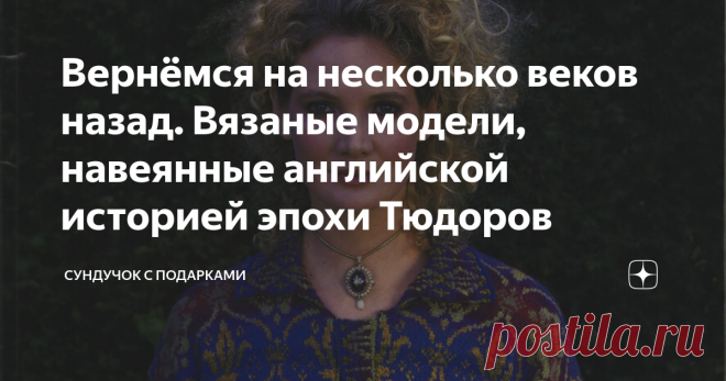 Вернёмся на несколько веков назад. Вязаные модели, навеянные английской историей эпохи Тюдоров Иногда задумываешься о том, как в жизни интересно все взаимосвязано. Такие связи не всегда легко увидеть и понять. Я недавно совершенно случайно наткнулась на очень интересное издание по вязанию. Потрясающий альбом, посвящённый эпохе Тюдоров. Рассказывать об этой странице английской истории я здесь не буду. Мы все имеем об этом представление, хотя бы минимальное. Многие смотрели ...