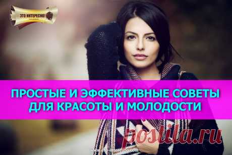 ПРОСТЫЕ И ЭФФЕКТИВНЫЕ СОВЕТЫ ДЛЯ КРАСОТЫ И МОЛОДОСТИ | ЭТО ИНТЕРЕСНО!