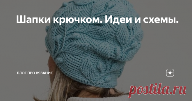 Шапки крючком. Идеи и схемы. И почему я раньше не любила крючок. Ведь столько оригинального и интересного можно им связать.