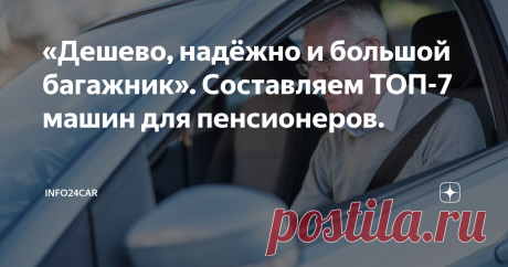 «Дешево, надёжно и большой багажник». Составляем ТОП-7 машин для пенсионеров.