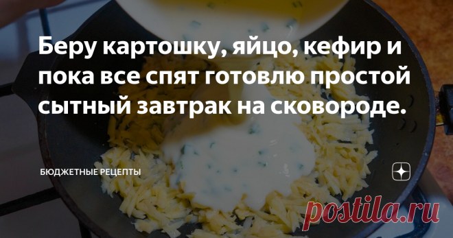Беру картошку, яйцо, кефир и пока все спят готовлю простой сытный завтрак на сковороде.