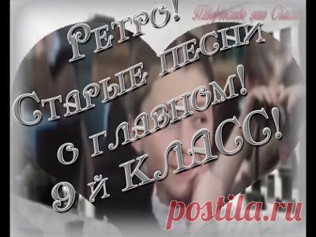 Ретро! Старые песни о главном! 9- й КЛАСС! - YouTube