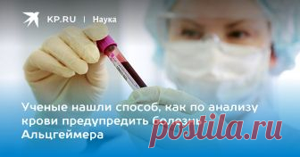Ученые нашли способ, как по анализу крови предупредить болезнь Альцгеймера По новой методике поиска 