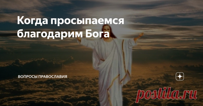 Когда просыпаемся благодарим Бога Верующие каждый день читают утренние молитвы. Носят они обязательный или рекомендательного рода характер для верующих?!Доподлинно сказать сложно. Но открывая глаза и читая короткую молитву мы не только благодарим Иисуса Христа за все благодеяния, которые совершает Он для нас грешных каждую минуту жизни, но и просим благословения на текущий день, чтобы провести его успешно и удачно во всём!