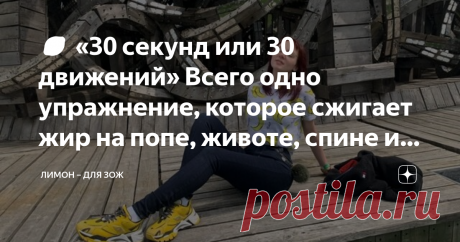 🍋 «30 секунд или 30 движений» Всего одно упражнение, которое сжигает жир на попе, животе, спине и ногах Все мы хотим легких и быстрых результатов, к сожалению «реальность и наше «хочу» несколько расходятся. Хоть я очень люблю физкультуру, но иногда мне кажется, что я еще более ленива, чем человек, у которого нет за спиной профессионального спорта. Мой режим «энергосбережения» работает на полную, и мозг всегда ищет простых и эффективных техник. Поэтому у меня на канале вы ...