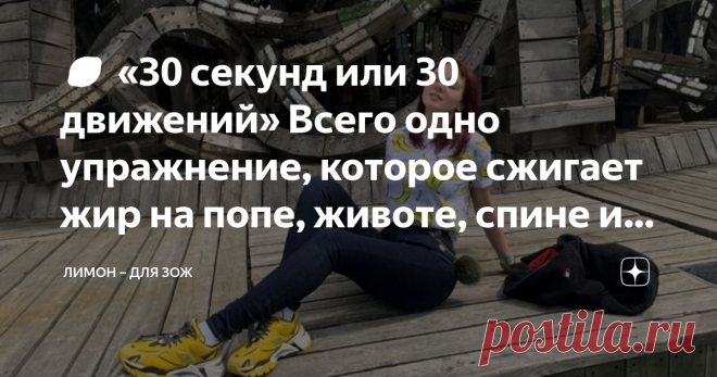 🍋 «30 секунд или 30 движений» Всего одно упражнение, которое сжигает жир на попе, животе, спине и ногах Все мы хотим легких и быстрых результатов, к сожалению «реальность и наше «хочу» несколько расходятся. Хоть я очень люблю физкультуру, но иногда мне кажется, что я еще более ленива, чем человек, у которого нет за спиной профессионального спорта. Мой режим «энергосбережения» работает на полную, и мозг всегда ищет простых и эффективных техник. Поэтому у меня на канале вы ...