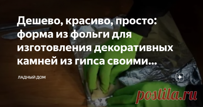 Дешево, красиво, просто: форма из фольги для изготовления декоративных камней из гипса своими руками У каждой хозяйки найдется на кухне фольга. В фольге можно делать разные вкусности и не только. Обычная фольга отлично подойдет для изготовления формы для декоративного камня.
Способ этот очень простой и к тому же весьма  бюджетный.
Экономим денежки двумя способами – делаем форму из фольги и второе делаем камни для декора из гипса (дешевого материала). Выгода двойная!
Источник фото: