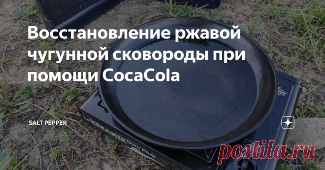 Восстановление ржавой чугунной сковороды при помощи CocaCola Увидел я у друга в гараже пару ржавых чугунных сковородок. Старых, ещё с советских времён. А я как поклонник чугунной кухонной посуды решил вернуть одну из них к жизни. Многие слышали наверное, что  CocaCola, благодаря содержанию ортофосфорной кислоты, разъедает ржавчину и чуть-ли не творит чудеса... Проверим.