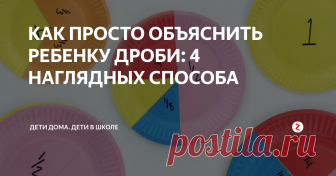 КАК ПРОСТО ОБЪЯСНИТЬ РЕБЕНКУ ДРОБИ: 4 НАГЛЯДНЫХ СПОСОБА С обыкновенными дробями дети знакомятся еще в начальной школе, в 3-4 классах. Не самая простая тема для маленьких школьников. Особенно если затруднена визуализация математических понятий. Чтобы ребенку было легче разобраться с понятием дроби, запаситесь большим количеством демонстрационных материалов, визуализирующих понятие всех дробей, с которыми придется работать при объяснении темы.