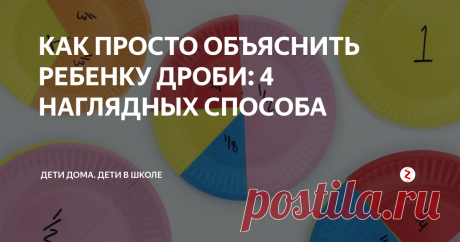 КАК ПРОСТО ОБЪЯСНИТЬ РЕБЕНКУ ДРОБИ: 4 НАГЛЯДНЫХ СПОСОБА С обыкновенными дробями дети знакомятся еще в начальной школе, в 3-4 классах. Не самая простая тема для маленьких школьников. Особенно если затруднена визуализация математических понятий. Чтобы ребенку было легче разобраться с понятием дроби, запаситесь большим количеством демонстрационных материалов, визуализирующих понятие всех дробей, с которыми придется работать при объяснении темы.