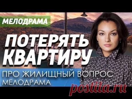 Отличная Мелодрама про любовь и женщин - ПОТЕРЯТЬ КВАРТИРУ / Русские мелодрамы новинки 2020