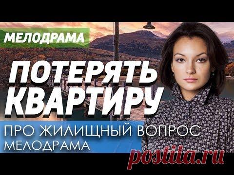 Отличная Мелодрама про любовь и женщин - ПОТЕРЯТЬ КВАРТИРУ / Русские мелодрамы новинки 2020