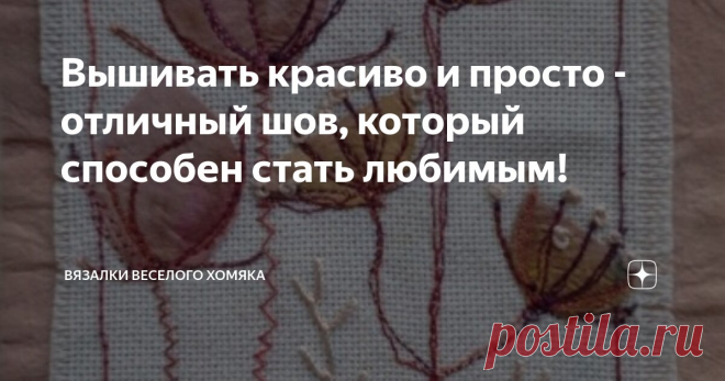 Вышивать красиво и просто - отличный шов, который способен стать любимым! Статья автора «Вязалки Веселого Хомяка» в Дзене ✍: Если вы открыли для себя радость рукоделия, вы знаете, что освоение новых приемов раскрывает перед нами целый новый мир для творчества.