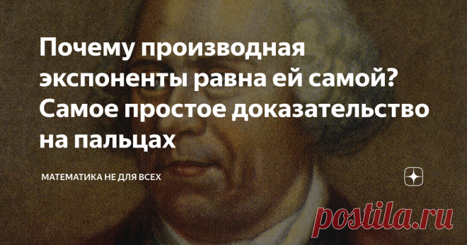 Почему производная экспоненты равна ей самой? Самое простое доказательство на пальцах Приветствую Вас, уважаемые Читатели! Я уверен, что многие из Вас из школьного курса математики прекрасно помнят чудесную функцию - экспоненту, производная которая, сколько бы её не брать, равняется исходной функции. Однако, многие ли из Вас знают, почему так происходит? Сегодня я хочу это рассказать на максимально простом языке, доступном даже 10-класснику. Поехали! Рассмотрим две показат...
