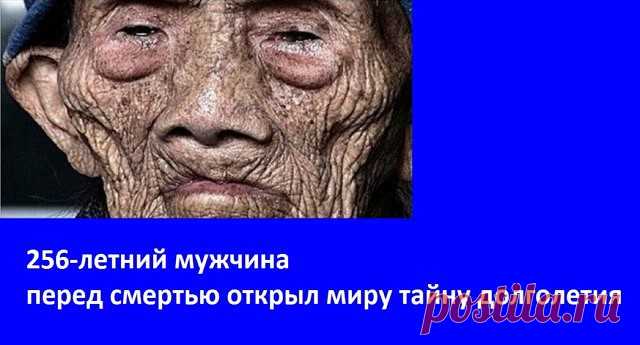 256-летний мужчина перед смертью открыл миру тайну долголетия.
Фантастика или мистификация?
Всем живущим долгожителям нужно прожить еще хотя бы век, чтобы побить установленный Ли Цинъюнем рекорд. 
Этот мужчина дожил до 256 лет!
И это никакие не глупости, эта история исследовалась учеными и журналистами! 
В статье New York Times от 1930 года говорится о том, что профессор университета Ченгду Ву Чунг-цзе обнаружил правительственные записи Китайской Империи от 1827 года, в ко...
