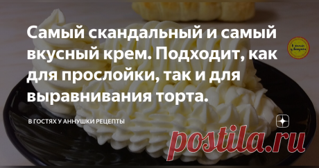 Самый скандальный и самый вкусный крем. Подходит, как для прослойки, так и для выравнивания торта. Статья автора «В гостях у Аннушки Рецепты» в Дзене ✍: Сегодня делюсь рецептом своего любимого крема. Состоит он из доступных и простых ингредиентов, но вкус никогда и никого не оставляет равнодушным.