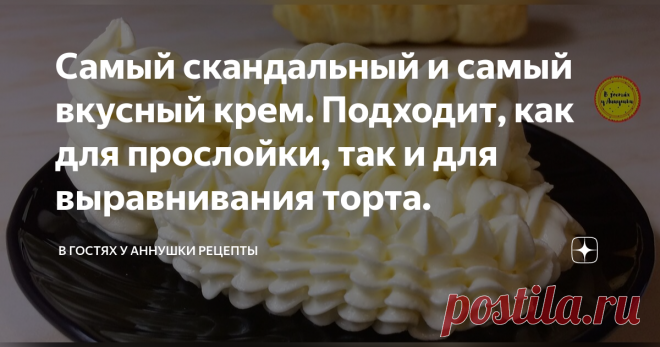 Самый скандальный и самый вкусный крем. Подходит, как для прослойки, так и для выравнивания торта. Статья автора «В гостях у Аннушки Рецепты» в Дзене ✍: Сегодня делюсь рецептом своего любимого крема. Состоит он из доступных и простых ингредиентов, но вкус никогда и никого не оставляет равнодушным.