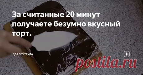 За считанные 20 минут получаете безумно вкусный торт.