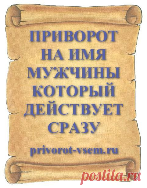 ПРИВОРОТ НА ИМЯ МУЖЧИНЫ КОТОРЫЙ ДЕЙСТВУЕТ СРАЗУ Действующий сразу приворот мужчины по имени самый лучший и сильный ритуал способный быстро и без последствий приворожить того кто понравился. Все привороты на имя привораживаемого разные по содержанию, силе, а так же по последствиям. Делая приворот на любовь очень важно не причинить вреда и сделать все без плохих последствий. Быстро приворожить мужчину без последствий поможет сильный приворот на любовь по имени любимого который подействует сразу