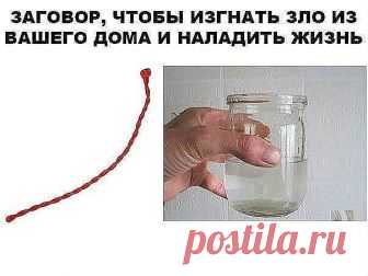 ЗАГОВОР, ЧТОБЫ ИЗГНАТЬ ЗЛО ИЗ ВАШЕГО ДОМА И НАЛАДИТЬ ЖИЗНЬ

Если жизнь не ладится, и в доме происходит что-то нехорошее , сделайте так. Выберите время . когда никого не будет дома. Возьмите красную нитку , ленту или верёвку, завяжите на ней узел и положите на порог. Пусть полежит не менее часа. Затем возьмите эту ленту, положите в стеклянную банку, залейте святой водой , и наговорите шёпотом на эту воду ( по памяти ) : 


