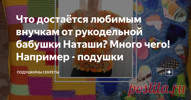 Что достаётся любимым внучкам от рукодельной бабушки Наташи? Много чего! Например - подушки Я зацепилась за этого Мастера именно из-за обилия подушек в её творчестве