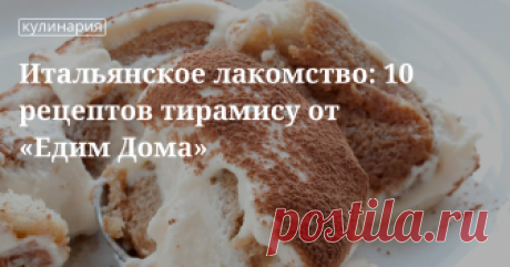 Итальянское лакомство: 10 рецептов тирамису от «Едим Дома» Итальянское лакомство: 10 рецептов тирамису от «Едим Дома» | Кулинарный сайт Юлии Высоцкой: рецепты с фото