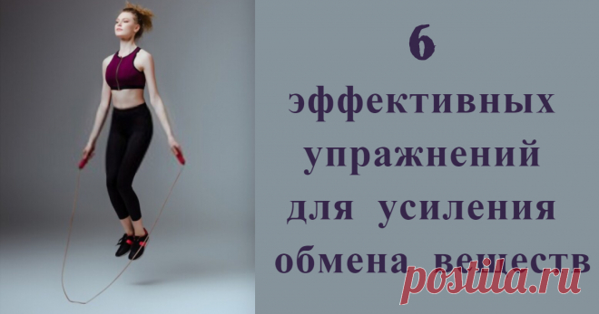 6 эффективных упражнений для усиления обмена веществ В данной статье, вы узнаете какие упражнения усилят ваш обмен веществ и придадут вашему телу стройности. В результате вы обретёте красивую и подтянутую